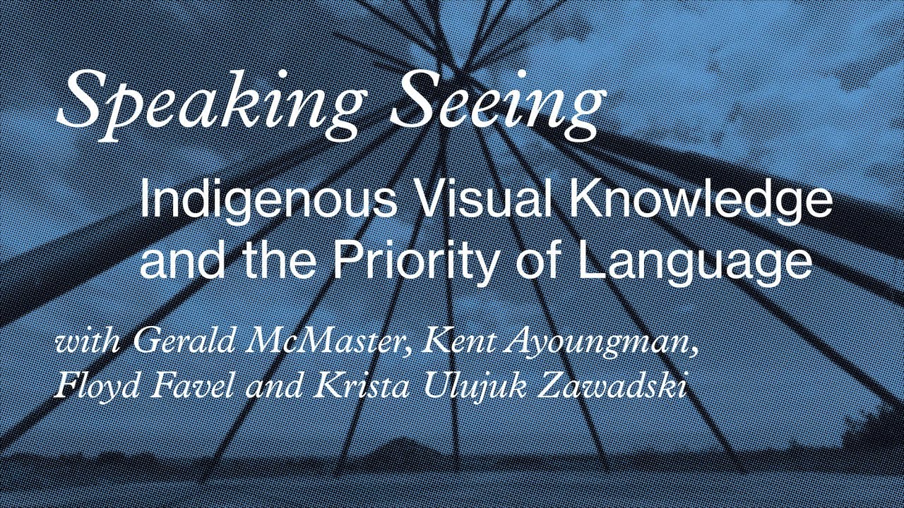 Speaking Seeing: Indigenous Visual Knowledge and the Priority of Language with Gerald McMaster, Kent Ayoungman, Floyd Favel and Krista Ulujuk Zawadski.